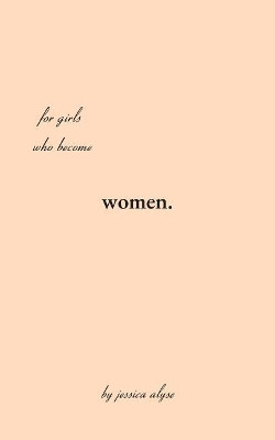 For Girls Who Become Women: poems for the time it takes to grow, the in betweens of the soil and the rose. by Jessica Alyse Hamilton 9781532396182