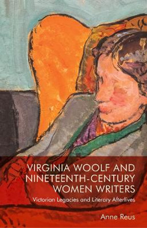 Virginia Woolf and Nineteenth-Century Women Writers: Victorian Legacies and Literary Afterlives by Anne Reus 9781474485630