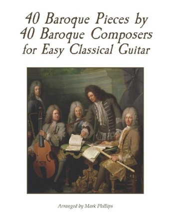 40 Baroque Pieces by 40 Baroque Composers for Easy Classical Guitar by Mark Phillips 9798586883117