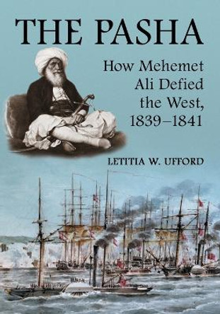 The Pasha: How Mehemet Ali Defied the West, 1839-1841 by Letitia W. Ufford 9780786428939