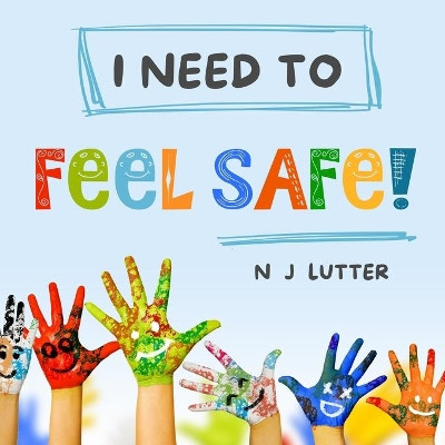 "I Need To Feel Safe!": Educators/Caregivers Handbook for the prevention and awareness of children at risk of domestic violence by N J Lutter 9781925792096