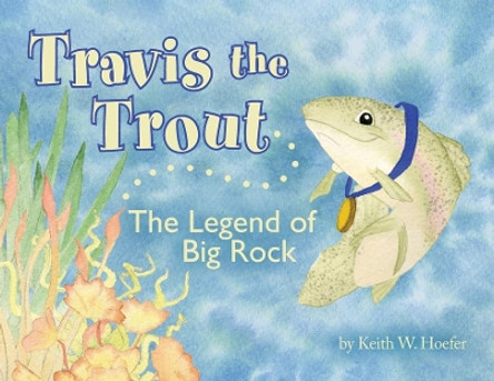 Travis the Trout: The Legend of Big Rock by Keith W Hoefer 9781950034871