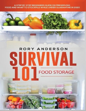 Survival 101 Food Storage: A Step by Step Beginners Guide on Preserving Food and What to Stockpile While Under Quarantine by Rory Anderson 9781951764753