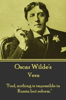 Oscar Wilde - Vera: Fool, Nothing Is Impossible in Russia But Reform. by Oscar Wilde 9781783946624