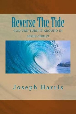 Reverse the Tide: God Can Turn It Around in Jesus Christ by Joseph Harris 9781936867400