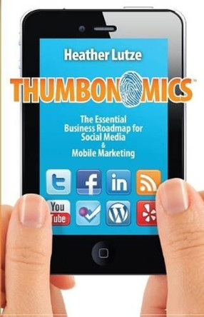 Thumbonomics: : The Essential Business Roadmap to Social Media and Mobile Marketing by Heather F Lutze 9781508456278