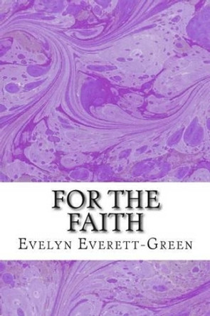 For The Faith: (Evelyn Everett-Green Classics Collection) by Evelyn Everett-Green 9781508699248