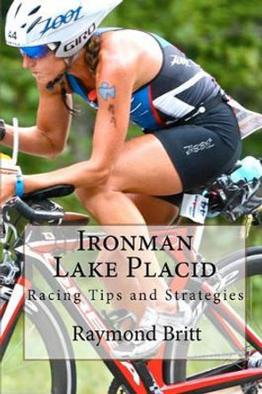 Ironman Lake Placid: Racing Tips and Strategies by Raymond Britt 9781450569101
