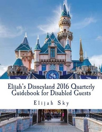 Elijah's Disneyland 2016 Quarterly Guidebook for Disabled Guests: January - March 2016 Edition by Elijah Sky 9781523292820