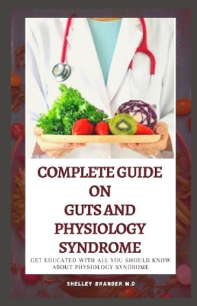 A Complete Guide on Guts and Physiology Syndrome: Get Educated with all You need to Know about Physiology Syndrome by Shelley Brander M D 9798707506918