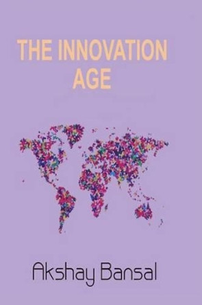 The Innovation Age: Transition of information age, deep relation between spirituality and entrepreneurship, and neuron chemicals and personal development by Akshay Bansal 9781517487461