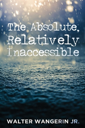 The Absolute, Relatively Inaccessible by Walter Jr Wangerin 9781532616693