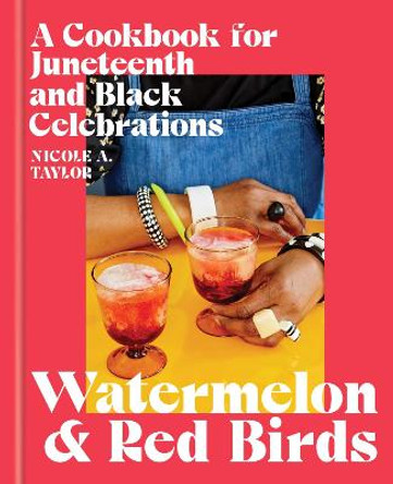 Watermelon and Red Birds: A Cookbook for Juneteenth and Black Celebrations by Nicole Taylor
