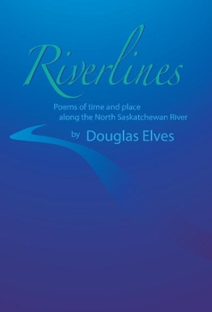 Riverlines: Poems of time and place along the North Saskatchewan River by Douglas Elves 9781525551055