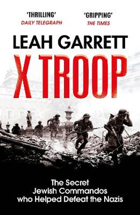X Troop: The Secret Jewish Commandos Who Helped Defeat the Nazis by Leah Garrett