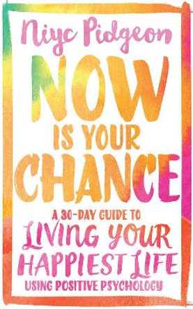 Now Is Your Chance: A 30-Day Guide to Living Your Happiest Life Using Positive Psychology by Niyc Pidgeon 9781401973025
