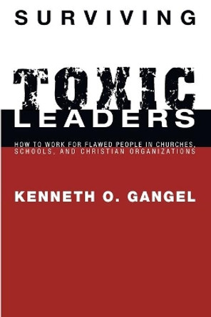 Surviving Toxic Leaders by Kenneth O Gangel 9781556350900