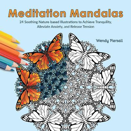 Meditation Mandalas: 24 Soothing Nature-Based Illustrations to Achieve Tranquility, Alleviate Anxiety, and Release Tension by Wendy Piersall 9781646046706