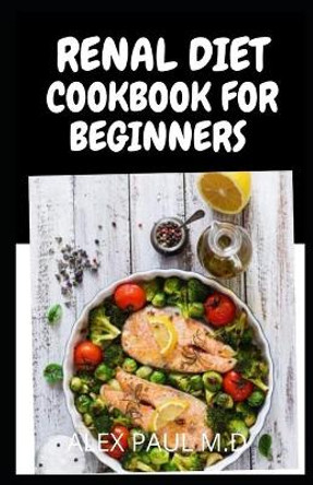 Renal Diet Cookbook for Beginners: Low Sodium, Low Potassium & Low Phosphorus Renal Diet Recipes by Alex Paul M D 9798726962375