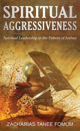 Spiritual Aggressiveness: Spiritual Leadership in The Pattern of Joshua by Zacharias Tanee Fomum 9788294033096 Spiritual Aggressiveness: Spiritual Leadership in The Pattern of Joshua by Zacharias Tanee Fomum 9788294033096