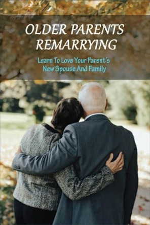 Older Parents Remarrying: Learn To Love Your Parent's New Spouse And Family: Second Chance Marriage Romance Books by Humberto Kendrew 9798738869464