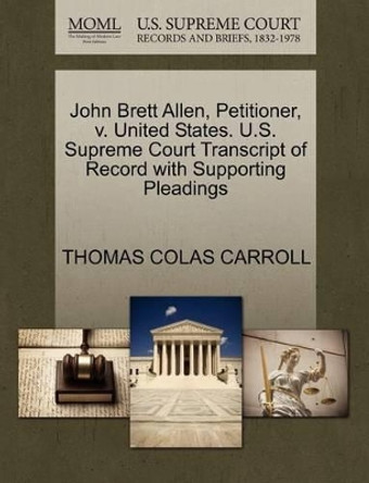 John Brett Allen, Petitioner, V. United States. U.S. Supreme Court Transcript of Record with Supporting Pleadings by Thomas Colas Carroll 9781270688525