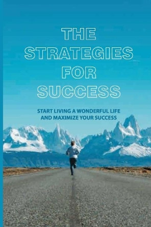 The Strategies For Success: Start Living A Wonderful Life And Maximize Your Success: How To Take Massive Action And Get Real Results by Tiffanie Portwood 9798743466849