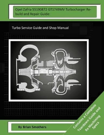 Opel Zafria 55190872 GT1749MV Turbocharger Rebuild and Repair Guide: : Turbo Service Guide and Shop Manual by Pheadra Smothers 9781503340992