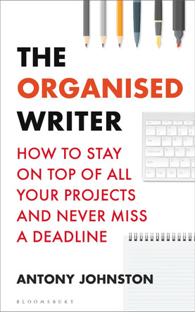 The Organised Writer: How to stay on top of all your projects and never miss a deadline by Antony Johnston