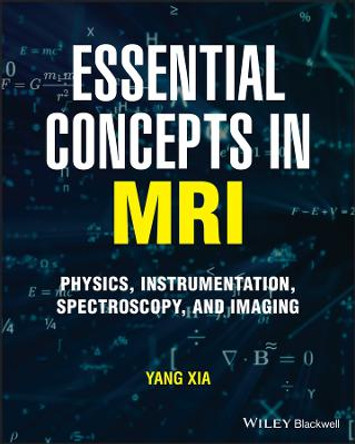 Essential Concepts in MRI: Physics, Instrumentation, Spectroscopy and Imaging by Yang Xia