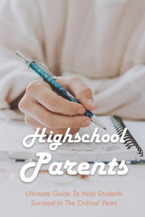 Highschool Parents: Ultimate Guide To Help Students Succeed In The Critical Years: Parents In Highschooland Book by Shawn McMutry 9798749384024