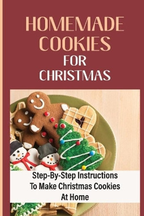 Homemade Cookies For Christmas: Step-By-Step Instructions To Make Christmas Cookies At Home by Calvin Espey 9798750496723