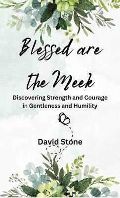 Blessed are the Meek: Discovering Strength and Courage in Gentleness and Humility by David Stone 9798869063076