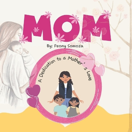 Mom A Dedication to a Mother's Love by Peony Somoza 9798877885295