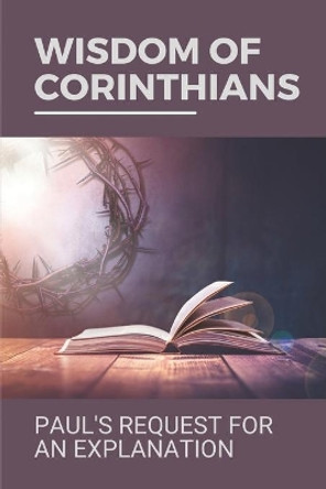 Wisdom Of Corinthians: Paul's Request For An Explanation: Wisdom Of Corinthians by Dora Demuizon 9798532247819