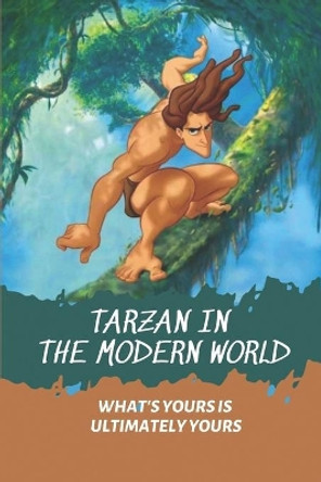 Tarzan In The Modern World: What's Yours Is Ultimately Yours: Tarzan Fiction by Jefferey Zvorsky 9798540737944