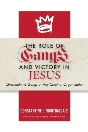 The Roles of Gangs Today and Victory in Jesus: Christianity vs Gangs or Any Criminal Organization by Constantine I Nightingdale 9798887381510