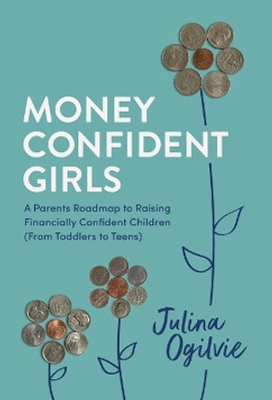 Money Confident Girls: A Parent's Roadmap to Raising Financially Confident Children (From Toddlers to Teens) by Julina Ogilvie 9798887970813