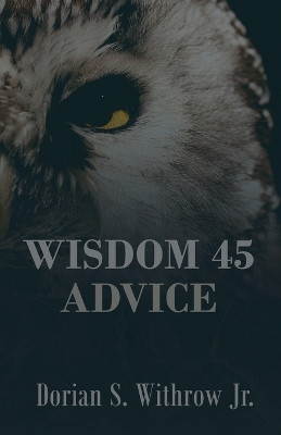 Wisdom 45 Advice by Dorian Scott Withrow, Jr 9798986523828