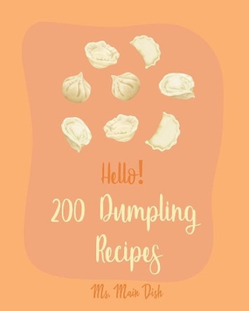 Hello! 200 Dumpling Recipes: Best Dumpling Cookbook Ever For Beginners [Book 1] by MS Main Dish 9798621027414