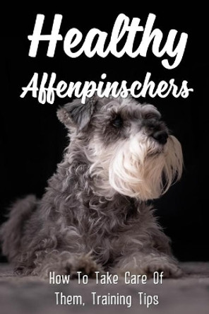 Healthy Affenpinschers: How To Take Care Of Them, Training Tips: Supplies To Prepare For Affenpinscher by Ethan Varden 9798453125555