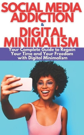Social Media Addiction & Digital Minimalism: How to Overcome Social Media Addiction. Your Complete Guide to Stay Focused, Improve Your LIfe, Regain Your Time and Your Freedom. BUNDLE: 2 BOOK IN 1 by Mark Ernest Johnson 9798551379690
