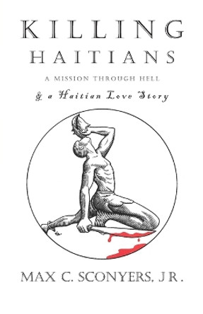 Killing Haitians: A Mission Through Hell & A Haitian Love Story by Max C Sconyers, Jr 9798887388021