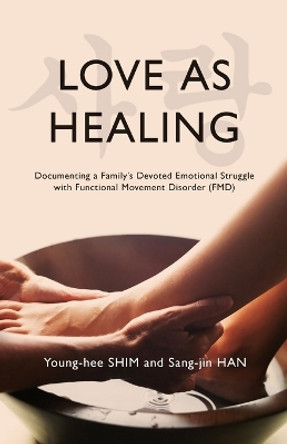 Love As Healing: Documenting a Family's Devoted Emotional Struggle with Functional Movement Disorder (FMD) by Young-Hee Shim 9798988728801