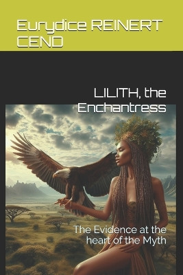 Lilith, the Enchantress: The Evidence at the heart of the Myth by Eurydice Reinert Cend 9782363311412