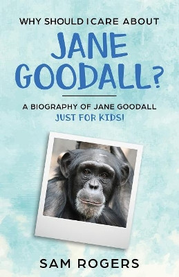 Why Should I Care About Jane Goodall?: A Biography of Jane Goodall Just For Kids! by Sam Rogers 9781629177694