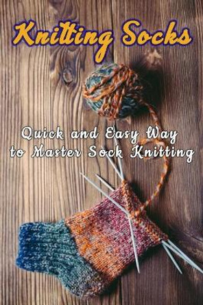 Knitting Socks: Quick and Easy Way to Master Sock Knitting: Perfect Gift Ideas for Christmas by Errica Lyles 9798567324462