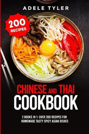 Chinese and Thai Cookbook: 2 Books In 1: Over 200 Recipes For Homemade Tasty Spicy Asian Dishes by Adele Tyler 9798572932027