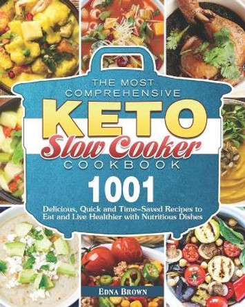 The Most Comprehensive Keto Slow Cooker Cookbook: 1001 Delicious, Quick and Time-Saved Recipes to Eat and Live Healthier with Nutritious Dishes by Edna Brown 9798575774006