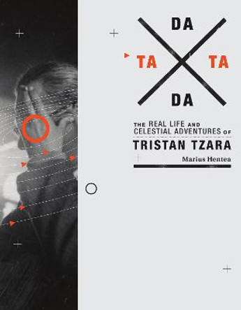 TaTa Dada: The Real Life and Celestial Adventures of Tristan Tzara by Marius Hentea